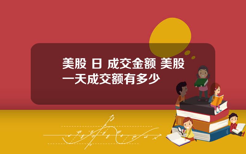 美股 日 成交金额 美股一天成交额有多少